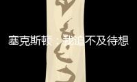 塞克斯顿：我迫不及待想要加盟球队，我希望以领袖的身份融入球队