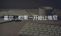 塞尔�
：如果一开始让维尼修斯替补
，他可能整赛季都找不回状态