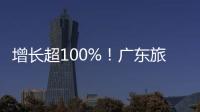 增长超100%	！广东旅游迎清明订单热潮