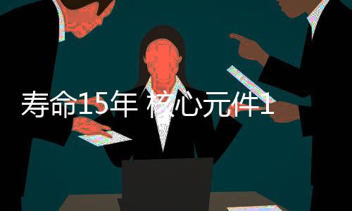 具备延寿到15年的寿命能力