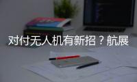 对付无人机有新招？航展里的“新神器”有多强丨2022航展