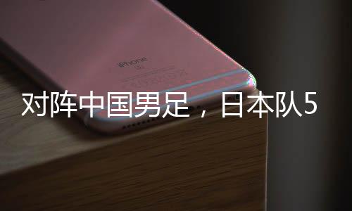日本将对阵中国男足