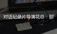 对话纪录片导演花总�：那些去越南淘金的中国人	，都怎么样了	？