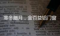 寒冬腊月
，金百益铝门窗为你守护温暖