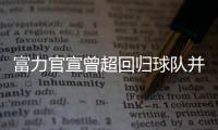 富力官宣曾超回归球队并签3年：归来仍是少年
