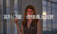 富轩门窗：阁楼遇上创意设计
�，从此就爱待在这儿!