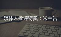 媒体人批评特奥�	：米兰告别了隐患，他有雄心还能去沙特？