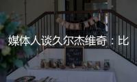 媒体人谈久尔杰维奇：比赛没有内容，这下露馅了