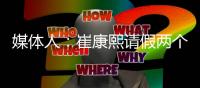 媒体人：崔康熙请假两个月，计划8月30日前按时归队