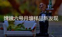 嫦娥六号月壤样品新发现	！月球背面月幔比正面更干燥
