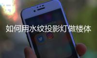 如何用水纹投影灯做楼体亮化