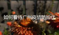 如何看待广州疫情防控优化调整？广州疾控回应了