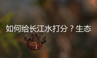 如何给长江水打分？生态环境部答南周