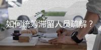 如何统筹滞留人员疏解？既要避免外溢，也不得加码管控