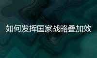 如何发挥国家战略叠加效应	？浙江舟山以开放引领发展