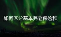 如何区分基本养老保险和居民养老保险
？