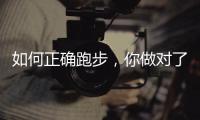 如何正确跑步	，你做对了吗
？