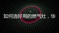 如何选好用的燃气灶，华帝鸳鸯灶BZ8352B不可错过