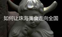 如何让珠海美食走向全国？大咖热议珠海餐饮市场