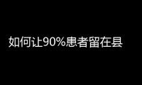如何让90%患者留在县域？