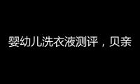 婴幼儿洗衣液测评，贝亲和U