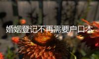 婚姻登记不再需要户口本！5月，一批新规施行