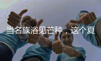 当名族浴见芒种
�，这个夏天透清凉!