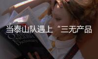 当泰山队遇上“三无产品”济南文旅
：这注定是一场令人扼腕的困局