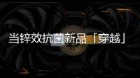 当锌效抗菌新品「穿越」进四大名著，与它们最match的都有谁?