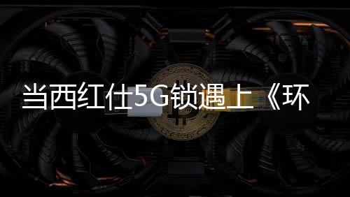 在5G时代来临前夕、撞出据悉