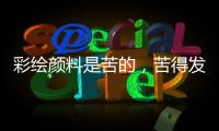 彩绘颜料是苦的

，苦得发麻