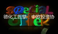 德化工巨擘�：中欧投资协议有益双方
