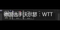 德国选手沃尔瑟：WTT美国大满贯条件糟糕�，不符合顶级赛事标准