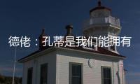 德佬：孔蒂是我们能拥有的最棒的教练；新球员？马上就会来很多