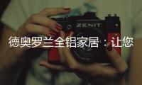 德奥罗兰全铝家居�：让您静享“安醛无忧·低碳生活”!