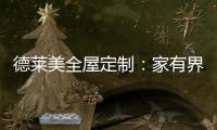德莱美全屋定制：家有界限
，空间无界