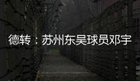 德转
	：苏州东吴球员邓宇彪加盟梅州客家

，转会费3万欧元