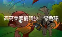 德高美家瓷砖胶
：绿色环保 强力渗透 瓷砖好搭档