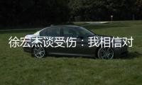 徐宏杰谈受伤：我相信对方不是故意的
，请大家不要责怪任何人