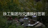 徐工集团与交通银行签署总对总战略合作协议
