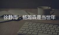 徐静雨�：杨瀚森是当世年轻中锋绝对的稀缺品 希望别让他打亚洲杯
