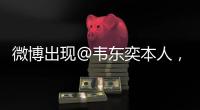 微博出现@韦东奕本人	，官方：假冒账号�，已被关闭