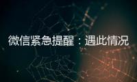 微信紧急提醒：遇此情况，请立即终止对话