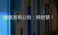微信发布公告	：将封禁！