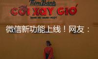 微信新功能上线	！网友：感动哭了