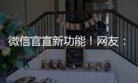微信官宣新功能！网友：太方便了