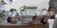 小米雷军营销翻车�？纸巾盒是车规级	，车机芯片却是消费级