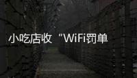 小吃店收“WiFi罚单”：因未履行网络安全保护义务