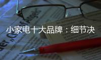 小家电十大品牌
：细节决定一切 品质服务要做到位