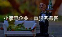 小家电企业：重服务抓客户 建立品牌渠道